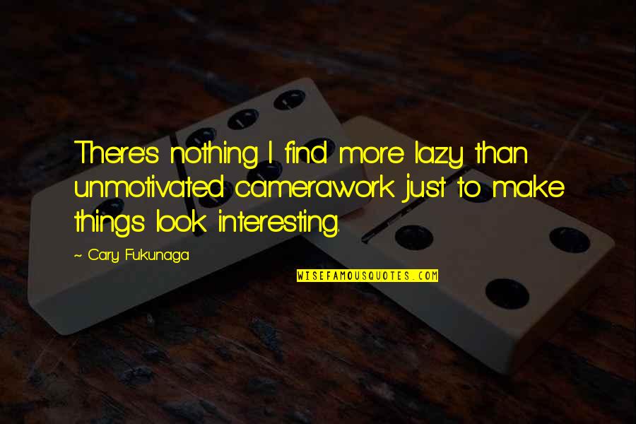 Cary's Quotes By Cary Fukunaga: There's nothing I find more lazy than unmotivated