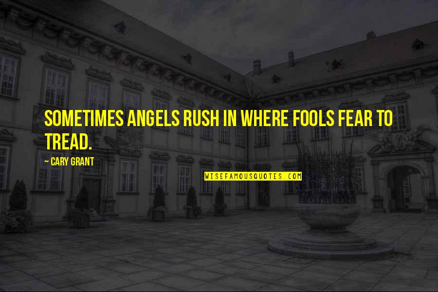 Cary's Quotes By Cary Grant: Sometimes angels rush in where fools fear to