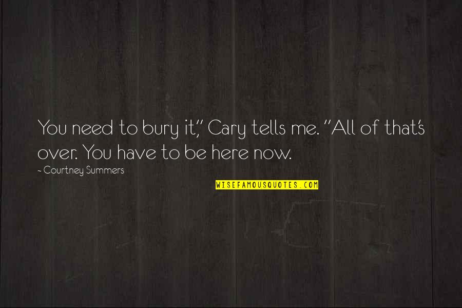 Cary's Quotes By Courtney Summers: You need to bury it," Cary tells me.