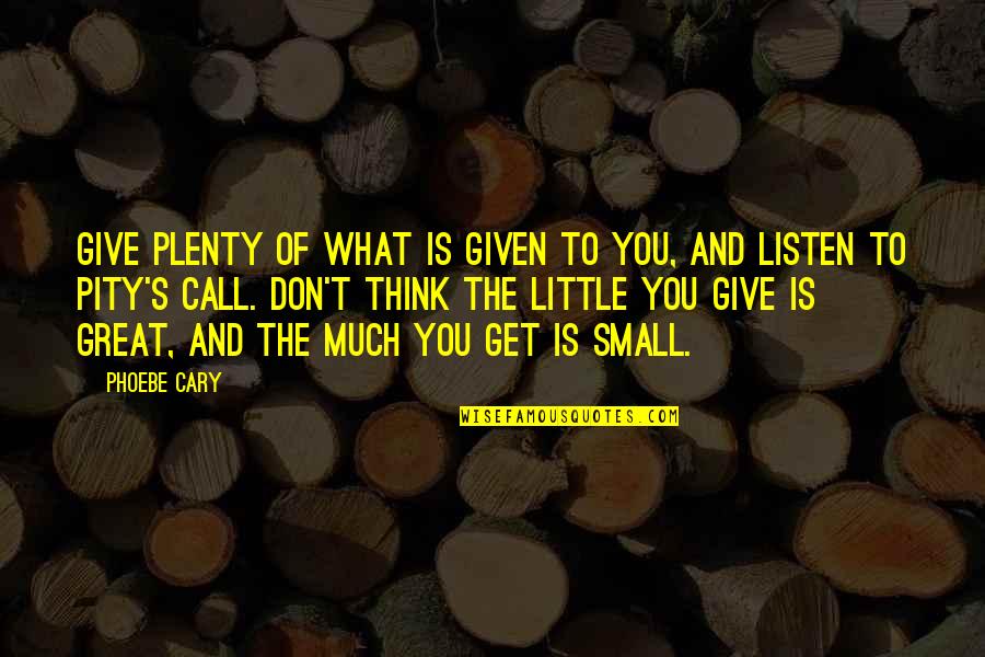 Cary's Quotes By Phoebe Cary: Give plenty of what is given to you,