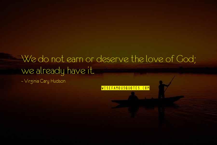 Cary's Quotes By Virginia Cary Hudson: We do not earn or deserve the love