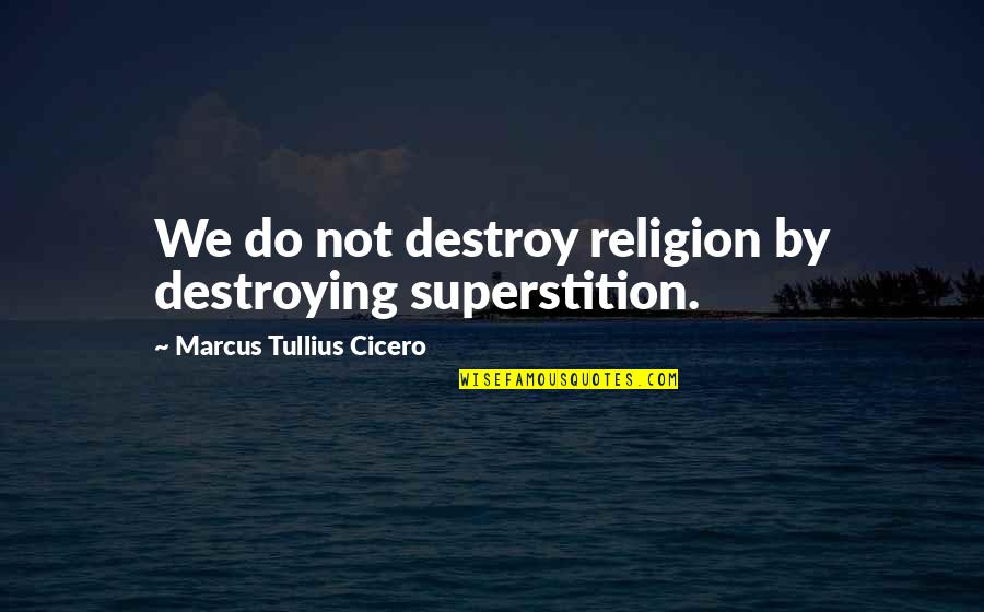 Carystius Quotes By Marcus Tullius Cicero: We do not destroy religion by destroying superstition.