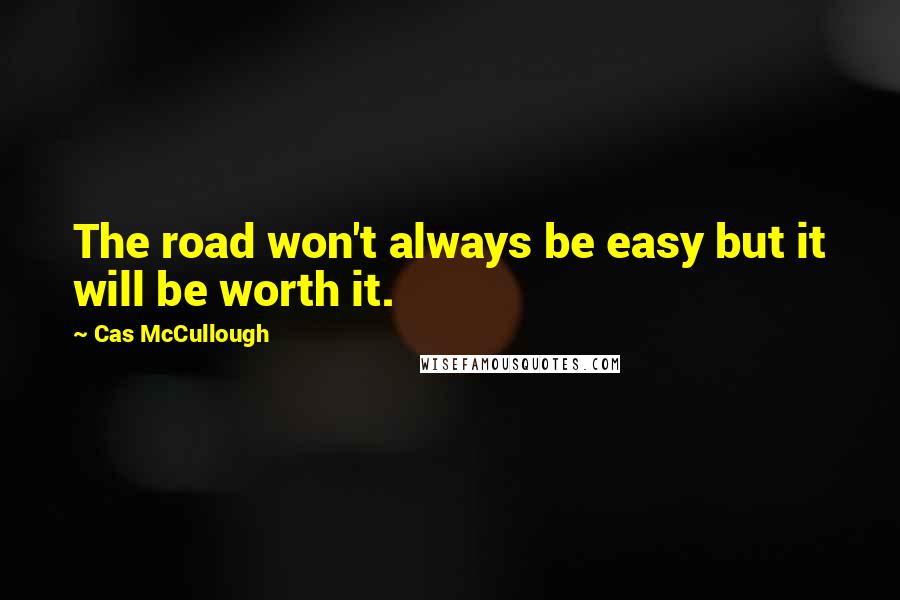 Cas McCullough quotes: The road won't always be easy but it will be worth it.