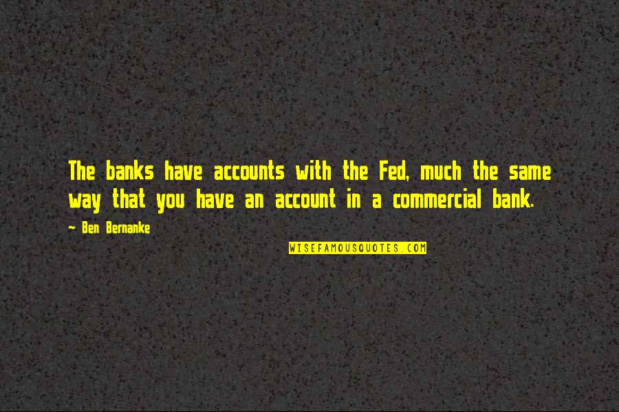 Casa Baluarte Quotes By Ben Bernanke: The banks have accounts with the Fed, much Casa Baluarte Quotes By Ben Bernanke: The banks have accounts with the Fed, much
