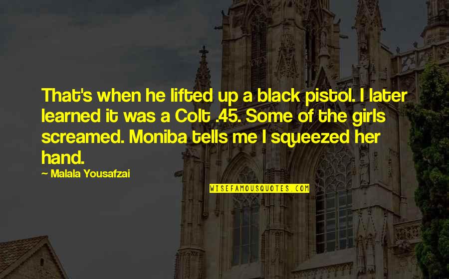 Casabal 2008 Quotes By Malala Yousafzai: That's when he lifted up a black pistol. Casabal 2008 Quotes By Malala Yousafzai: That's when he lifted up a black pistol.