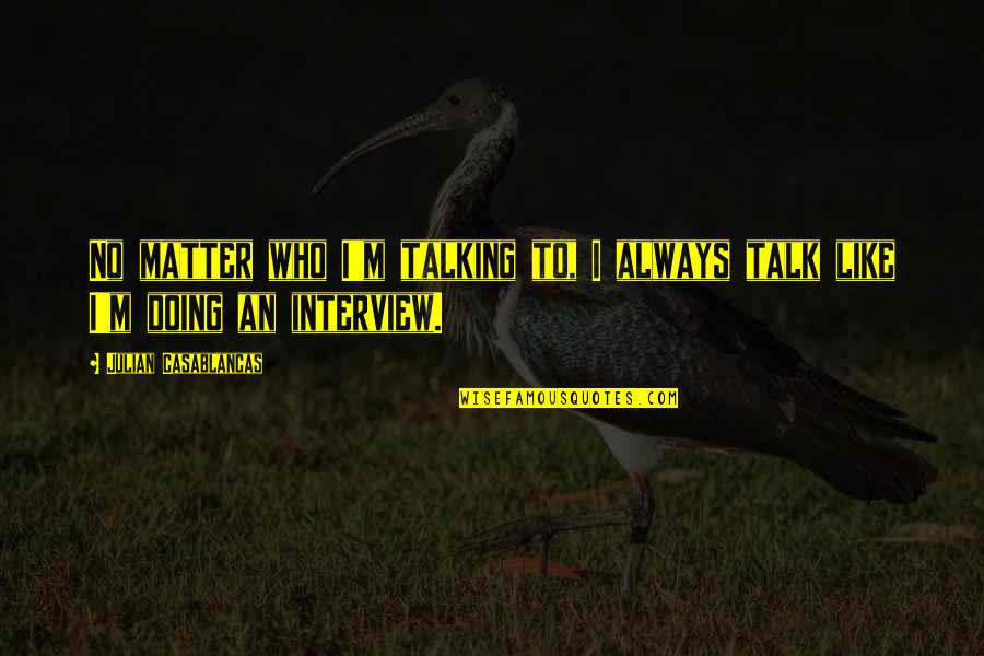 Casablancas Julian Quotes By Julian Casablancas: No matter who I'm talking to, I always Casablancas Julian Quotes By Julian Casablancas: No matter who I'm talking to, I always