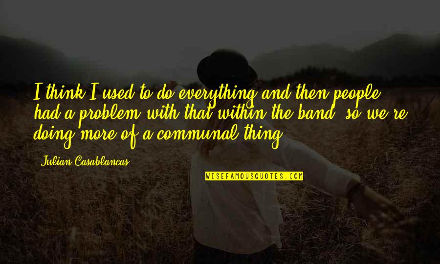 Casablancas Julian Quotes By Julian Casablancas: I think I used to do everything and Casablancas Julian Quotes By Julian Casablancas: I think I used to do everything and