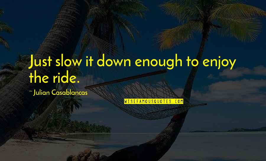 Casablancas Julian Quotes By Julian Casablancas: Just slow it down enough to enjoy the Casablancas Julian Quotes By Julian Casablancas: Just slow it down enough to enjoy the