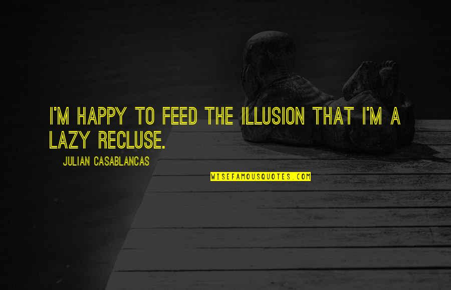 Casablancas Julian Quotes By Julian Casablancas: I'm happy to feed the illusion that I'm Casablancas Julian Quotes By Julian Casablancas: I'm happy to feed the illusion that I'm