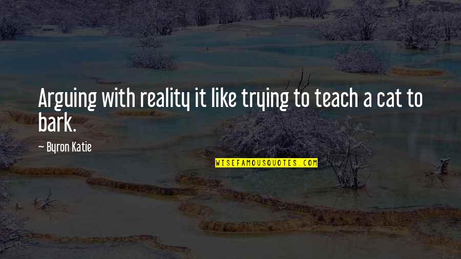 Casaburo Quotes By Byron Katie: Arguing with reality it like trying to teach