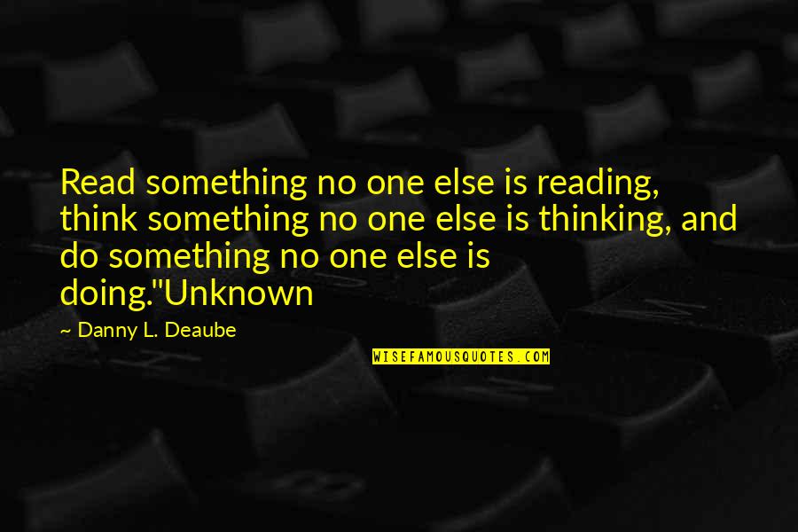 Casali Quotes By Danny L. Deaube: Read something no one else is reading, think Casali Quotes By Danny L. Deaube: Read something no one else is reading, think