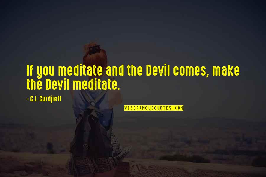 Casamos In English Quotes By G.I. Gurdjieff: If you meditate and the Devil comes, make Casamos In English Quotes By G.I. Gurdjieff: If you meditate and the Devil comes, make