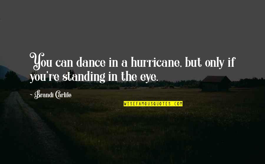 Casara Frother Quotes By Brandi Carlile: You can dance in a hurricane, but only