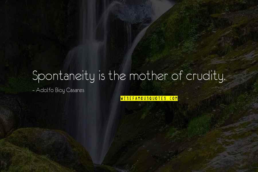 Casares Quotes By Adolfo Bioy Casares: Spontaneity is the mother of crudity.