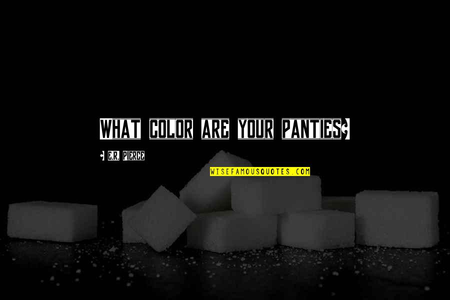 Casastecnourbe Quotes By E.R. Pierce: What color are your panties? Casastecnourbe Quotes By E.R. Pierce: What color are your panties?