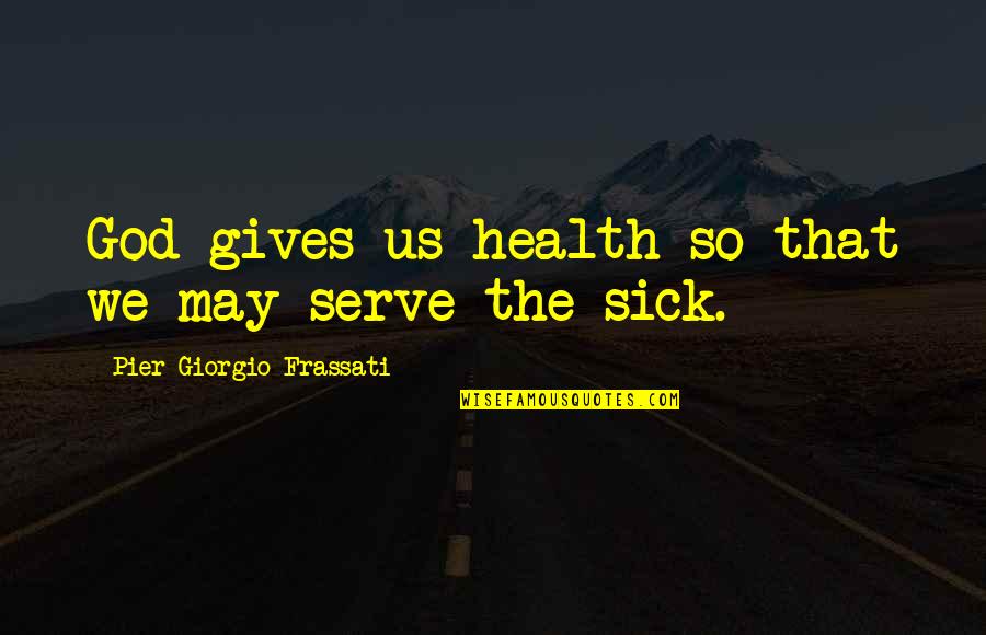 Casatorie In Stil Quotes By Pier Giorgio Frassati: God gives us health so that we may