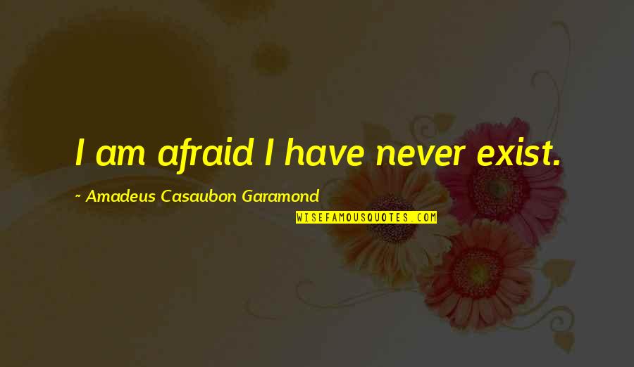 Casaubon Quotes By Amadeus Casaubon Garamond: I am afraid I have never exist. Casaubon Quotes By Amadeus Casaubon Garamond: I am afraid I have never exist.