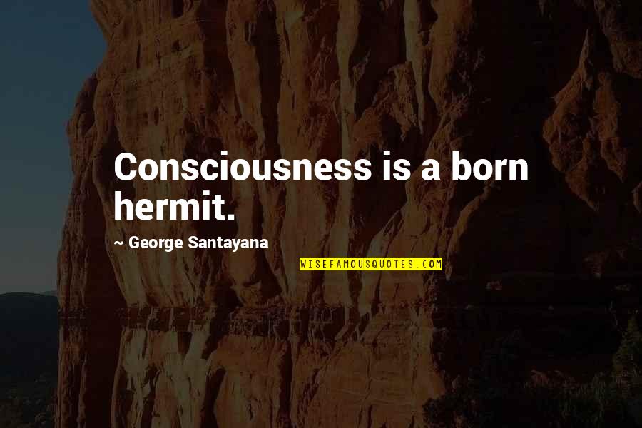 Cascabelito Capulina Quotes By George Santayana: Consciousness is a born hermit. Cascabelito Capulina Quotes By George Santayana: Consciousness is a born hermit.