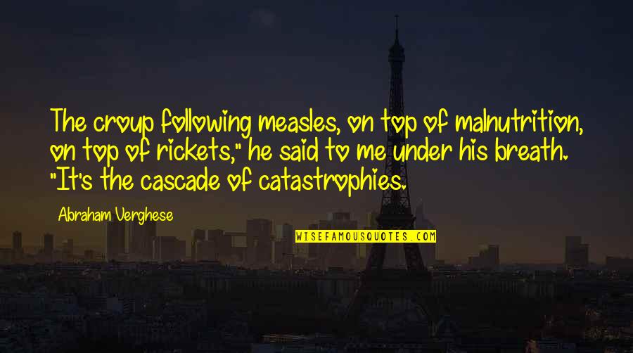 Cascade Quotes By Abraham Verghese: The croup following measles, on top of malnutrition,