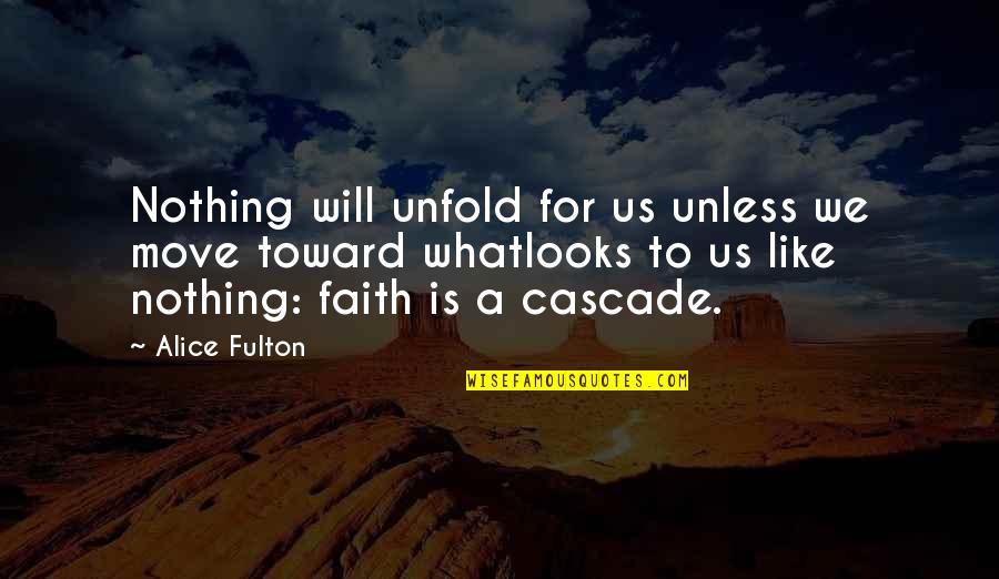 Cascade Quotes By Alice Fulton: Nothing will unfold for us unless we move