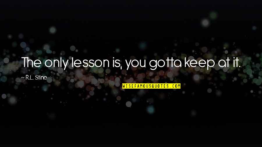 Cascaded Means Quotes By R.L. Stine: The only lesson is, you gotta keep at