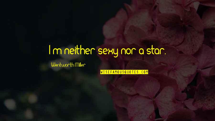 Cascaded Means Quotes By Wentworth Miller: I'm neither sexy nor a star.