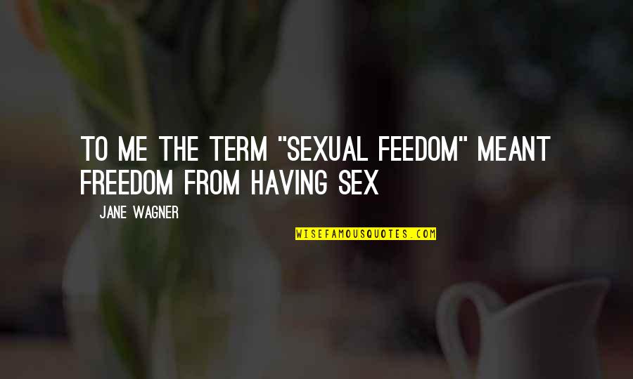 Cascadores Quotes By Jane Wagner: To me the term "sexual feedom" meant freedom