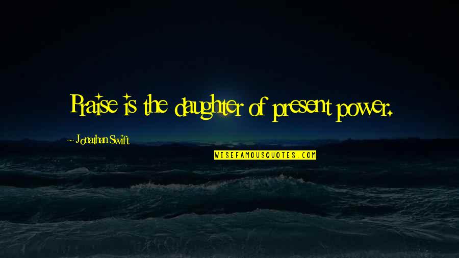 Cascadores Quotes By Jonathan Swift: Praise is the daughter of present power.