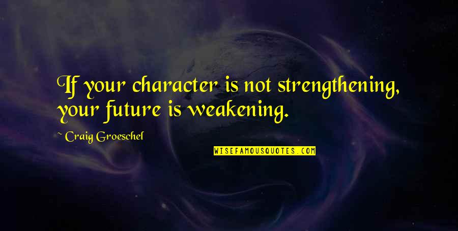 Cascais Weather Quotes By Craig Groeschel: If your character is not strengthening, your future Cascais Weather Quotes By Craig Groeschel: If your character is not strengthening, your future