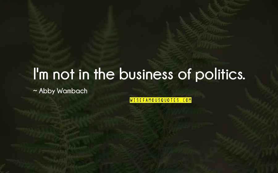 Cascalo Quotes By Abby Wambach: I'm not in the business of politics. Cascalo Quotes By Abby Wambach: I'm not in the business of politics.