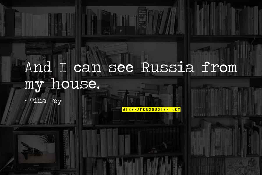 Cascana Quotes By Tina Fey: And I can see Russia from my house. Cascana Quotes By Tina Fey: And I can see Russia from my house.