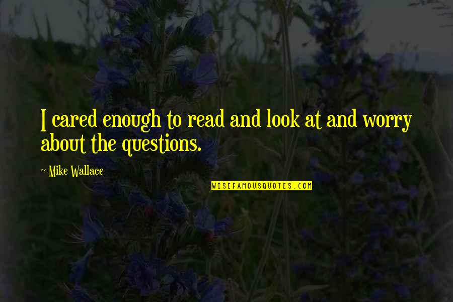 Casciaroli Quotes By Mike Wallace: I cared enough to read and look at