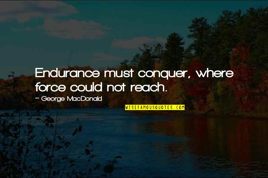 Cascos Azules Quotes By George MacDonald: Endurance must conquer, where force could not reach.