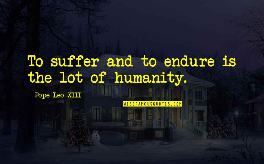 Casden Company Quotes By Pope Leo XIII: To suffer and to endure is the lot