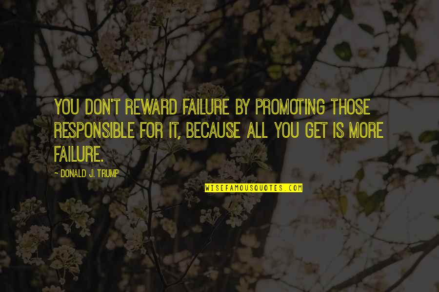 Case Manager Inspirational Quotes By Donald J. Trump: You don't reward failure by promoting those responsible