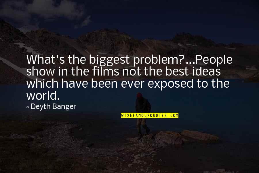 Case Research Quotes By Deyth Banger: What's the biggest problem?...People show in the films