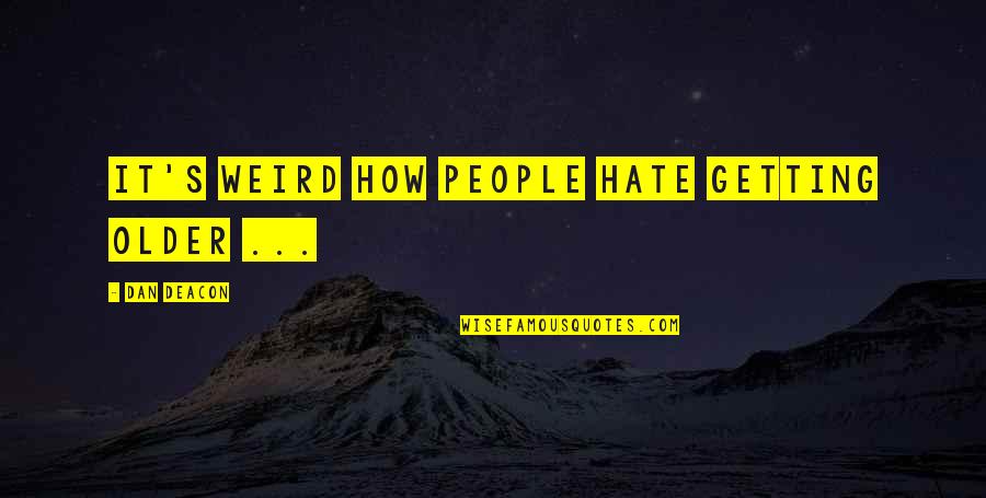 Case Wednesday Quotes By Dan Deacon: It's weird how people hate getting older ...