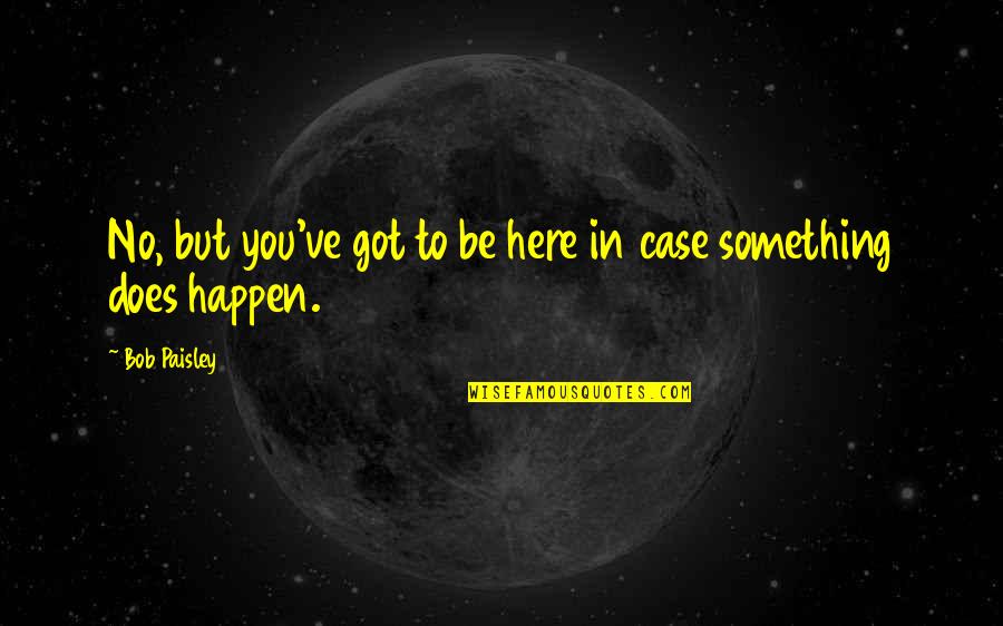 Case You Quotes By Bob Paisley: No, but you've got to be here in