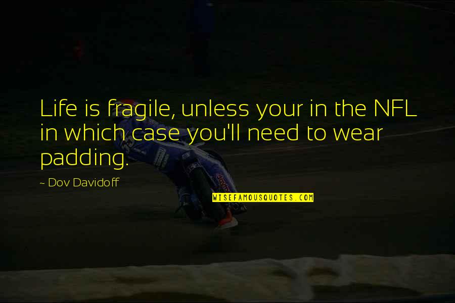 Case You Quotes By Dov Davidoff: Life is fragile, unless your in the NFL