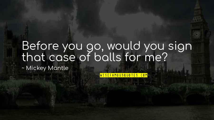Case You Quotes By Mickey Mantle: Before you go, would you sign that case Case You Quotes By Mickey Mantle: Before you go, would you sign that case