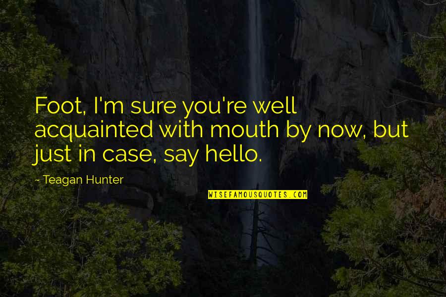Case You Quotes By Teagan Hunter: Foot, I'm sure you're well acquainted with mouth Case You Quotes By Teagan Hunter: Foot, I'm sure you're well acquainted with mouth