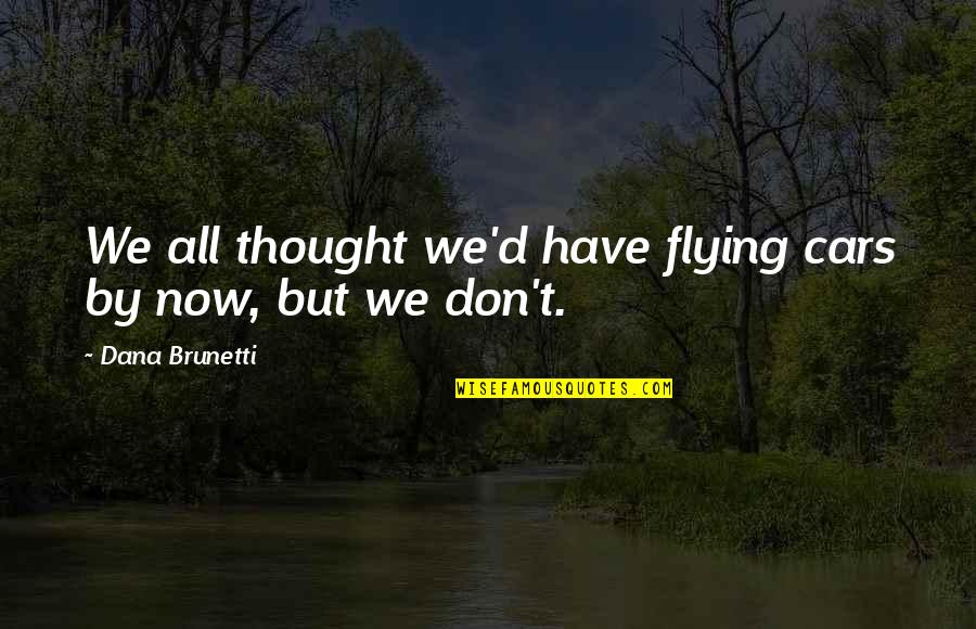 Casease Quotes By Dana Brunetti: We all thought we'd have flying cars by