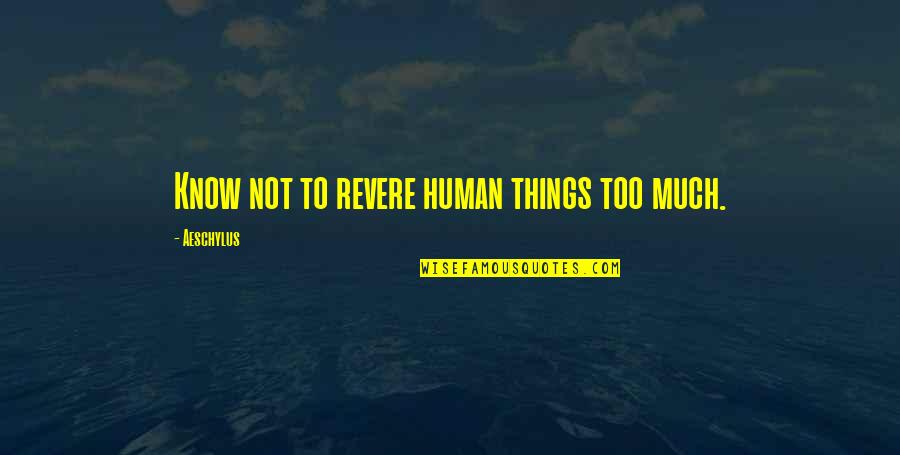 Casebook Quotes By Aeschylus: Know not to revere human things too much. Casebook Quotes By Aeschylus: Know not to revere human things too much.