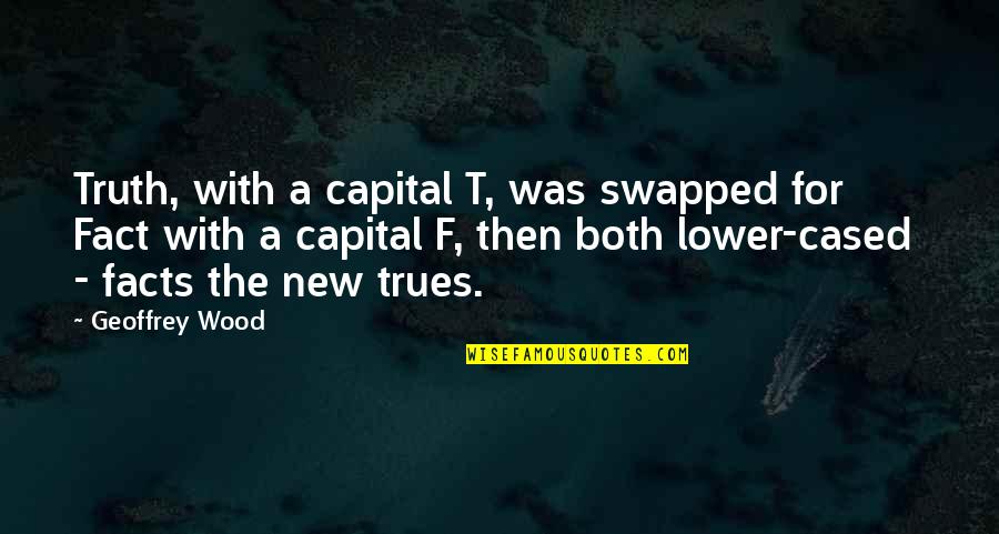 Cased Quotes By Geoffrey Wood: Truth, with a capital T, was swapped for