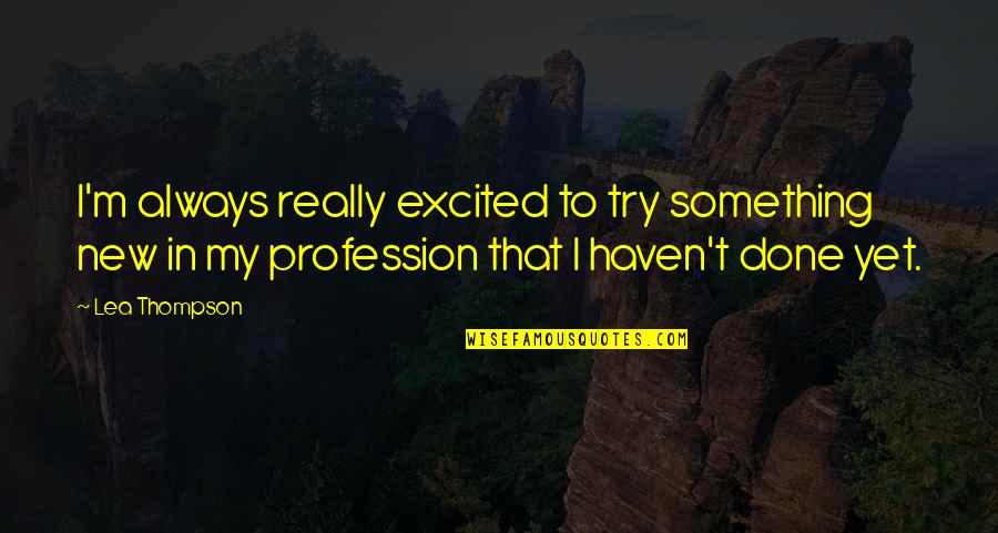 Cased Telescoped Quotes By Lea Thompson: I'm always really excited to try something new Cased Telescoped Quotes By Lea Thompson: I'm always really excited to try something new