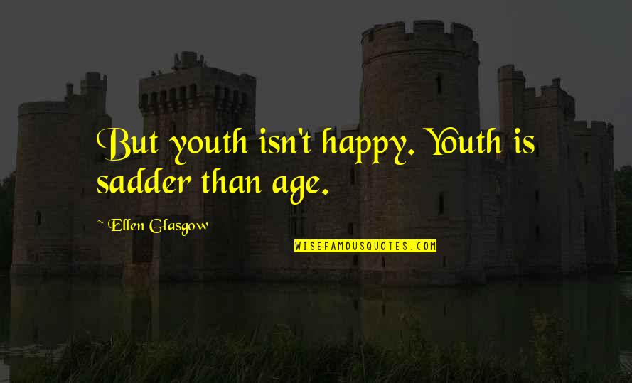 Casellas Garbage Quotes By Ellen Glasgow: But youth isn't happy. Youth is sadder than