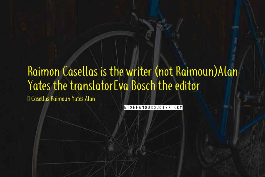 Casellas Raimoun Yates Alan quotes: Raimon Casellas is the writer (not Raimoun)Alan Yates the translatorEva Bosch the editor Casellas Raimoun Yates Alan quotes: Raimon Casellas is the writer (not Raimoun)Alan Yates the translatorEva Bosch the editor