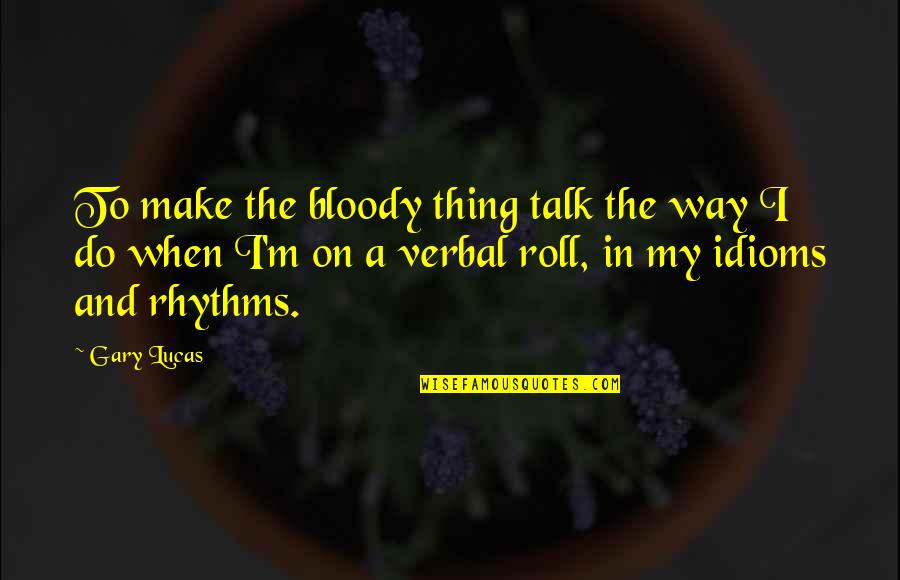 Caselnova Ralph Quotes By Gary Lucas: To make the bloody thing talk the way Caselnova Ralph Quotes By Gary Lucas: To make the bloody thing talk the way
