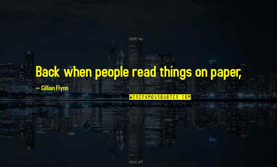 Caselnova Ralph Quotes By Gillian Flynn: Back when people read things on paper, Caselnova Ralph Quotes By Gillian Flynn: Back when people read things on paper,