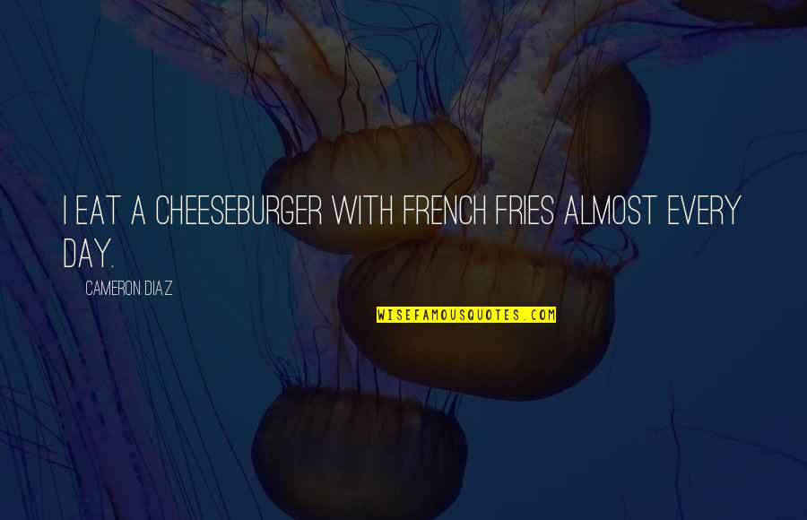 Caseras Amarillas Quotes By Cameron Diaz: I eat a cheeseburger with French fries almost Caseras Amarillas Quotes By Cameron Diaz: I eat a cheeseburger with French fries almost